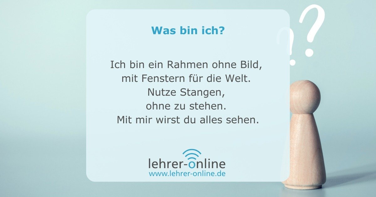 Rätsel: Was bin ich? Ich bin ein Rahmen ohne Bild, mit Fenstern für die Welt. Nutze Stangen, ohne zu stehen. Mit mir wirst du alles sehen.