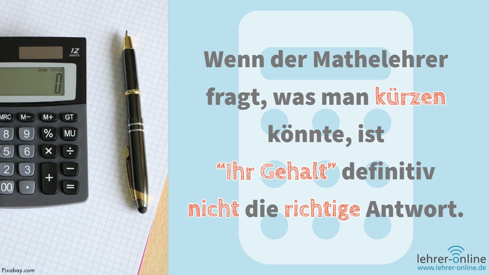 Spruch im Matheunterricht: Das Gehalt kann definitiv nicht gekürzt werden. Taschenrechner und Stift liegen auf Papier; Wenn der Mathelehrer fragt, was man kürzen könnte, ist "ihr Gehalt" definitiv nicht die richtige Antwort.