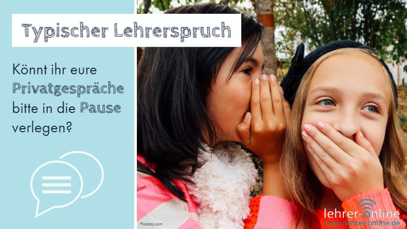 Typischer Lehrerspruch Privatgespräche Typischer Lehrerspruch: Könnt ihr eure Privatgespräche bitte in die Pause verlegen?