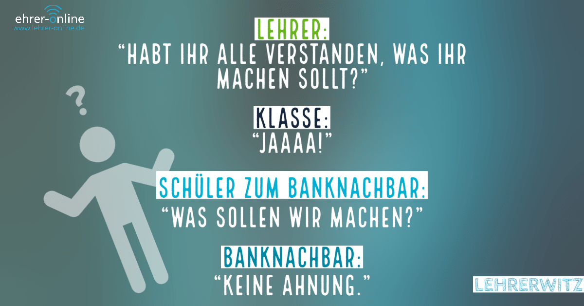 Lehrerwitz "Habt ihr alle verstanden, was ihr nun tun sollt?" Lehrerwitz "Habt ihr alle verstanden, was ihr nun tun sollt?"