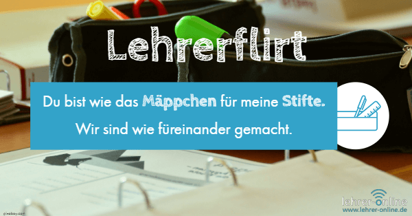 Mäppchen, Stifte, Schreibtisch; Lehrerflirt: Du bist wie das Mäppchen für meine Stifte. Wir sind wie füreinander gemacht.