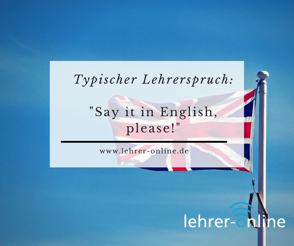 Typischer Lehrerspruch: Say it in English, please!