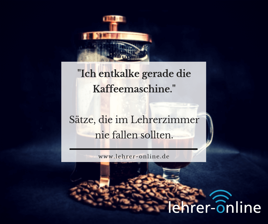 Lehrerzimmer Kaffeemaschine entkalken Spruch: "Ich entkalke gerade die Kaffeemaschine". Sätze, die im Lehrerzimmer nie fallen sollten.