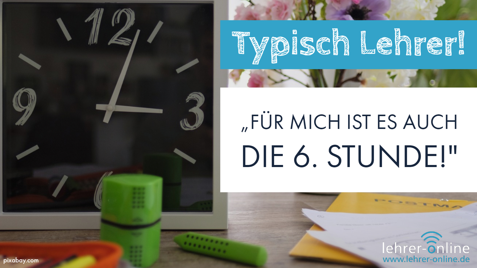 Uhr und Schreibtisch im Klassenzimmer, kurz vor der Mittagspause. Text im Bild: Typisch Lehrer! "Für mich ist es auch die 6. Stunde!"