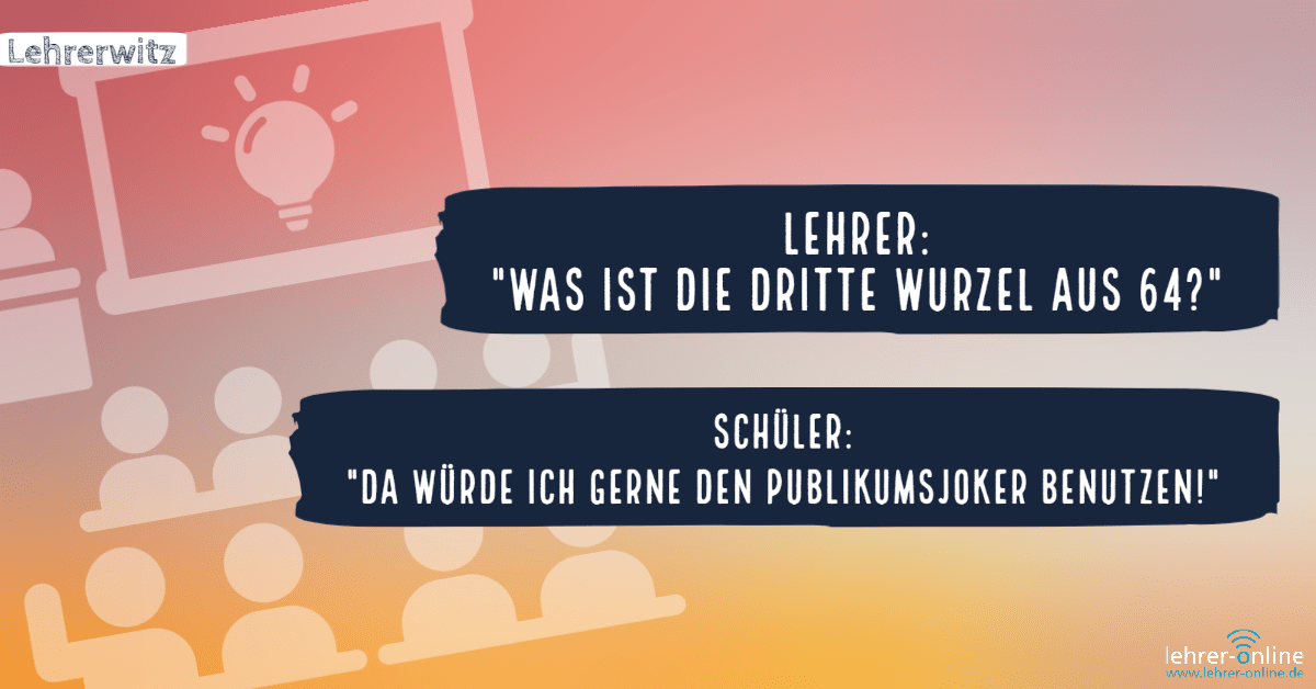 Lehrerwitz: Wenn ein Schüler die Antwort nicht weiß, würde er gerne den Publikumsjoker nutzen.