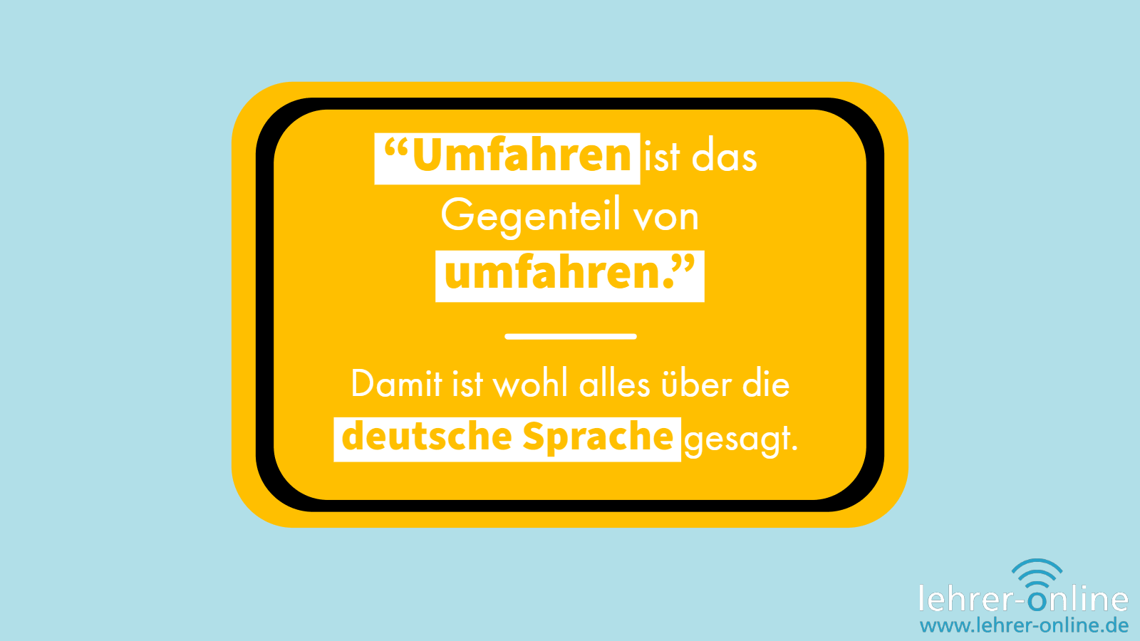 Gelbes Schild; "Umfahren ist das Gegenteil von umfahren." Damit ist wohl alles über die deutsche Sprache gesagt.