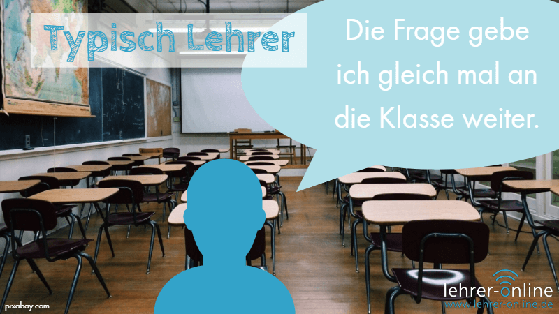 Lehrer im Klassenraum; Typischer Lehrerspruch: Die Frage gebe ich gleich mal an die Klasse weiter.