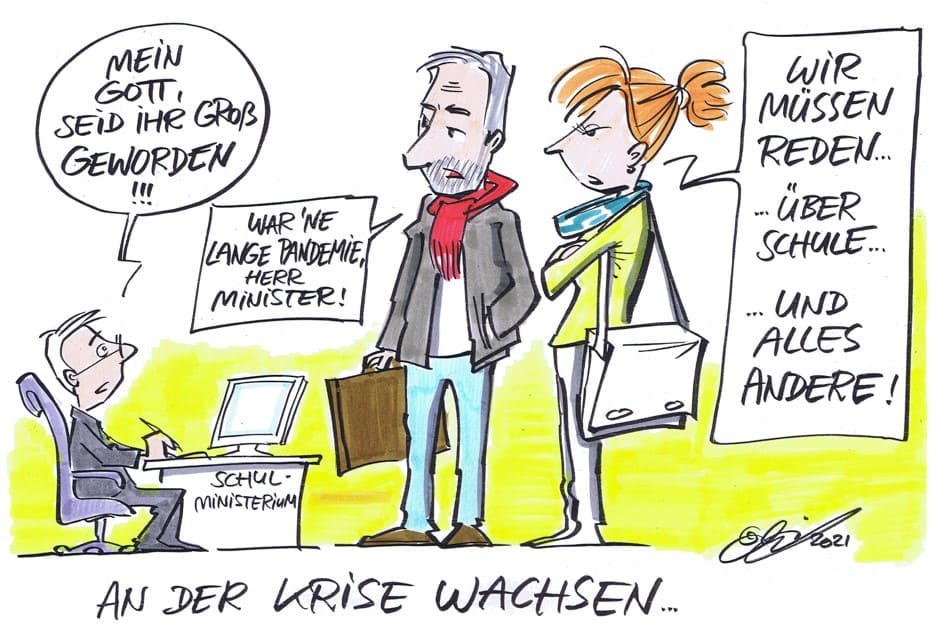 Cartoon der Woche: An der Krise wachsen An der Krise gewachsen: „Mein Gott, seid ihr groß geworden!!!“, sagt der kleine Schulminister hinter seinem Schreibtisch zu den zwei vor ihm stehenden Lehrkräften, die doppelt so groß sind wie er und reden wollen. Sie schauen beide unzufrieden. „War `ne lange Pandemie, Herr Minister!“, sagt der Mann. „Wir müssen reden…über Schule… und alles andere!“, sagt die Frau, die Arme verschränkt.